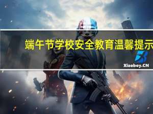 端午节学校安全教育温馨提示