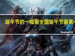 端午节的一幅画 全国端午节画第一名