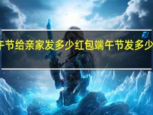 端午节给亲家发多少红包 端午节发多少红包合适