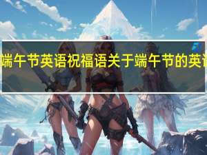 端午节英语祝福语 关于端午节的英语作文