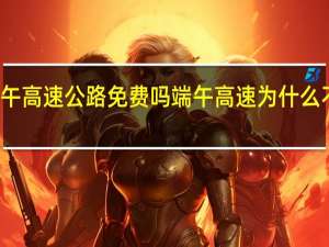 端午高速公路免费吗 端午高速为什么不免费了