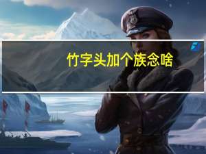 竹字头加个族念啥（竹字头加戈）