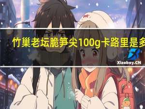 竹巢 老坛脆笋尖 100g卡路里是多少