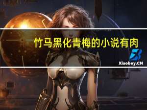 竹马黑化青梅的小说有肉（青梅竹马肉多的腹黑文）