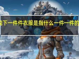 笋芽儿脱下一件件衣服是指什么 一件一件的剥掉她的衣服