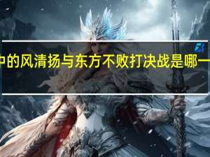 笑傲江湖霍建华版中的风清扬与东方不败打决战是哪一集 笑傲江湖霍建华版腾讯