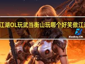 笑傲江湖OL玩武当衡山玩哪个好 笑傲江湖武当攻略