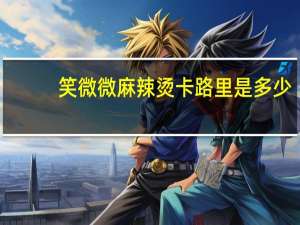 笑微微 麻辣烫卡路里是多少