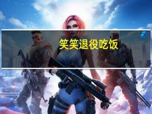 笑笑退役吃饭（笑笑退役）