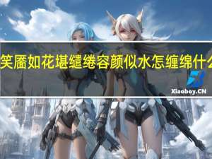 笑靥如花堪缱绻容颜似水怎缠绵什么意思（笑靥如花堪缱绻）