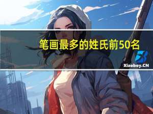 笔画最多的姓氏前50名（笔画最多的姓氏）