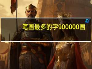 笔画最多的字900000画（笔画最多的字90000画）