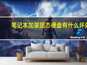 笔记本加装固态硬盘有什么坏处（笔记本加装固态硬盘有什么好处）