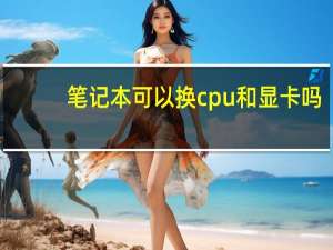笔记本可以换cpu和显卡吗（笔记本可以换显卡吗）