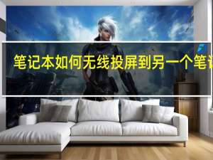 笔记本如何无线投屏到另一个笔记本（笔记本如何无线上网）