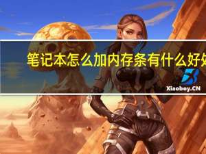 笔记本怎么加内存条有什么好处（笔记本怎么加内存条）