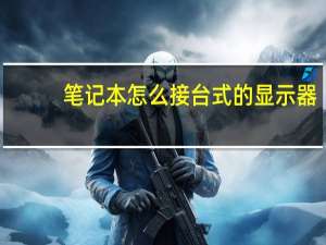 笔记本怎么接台式的显示器（笔记本可以当台式机的显示器吗）