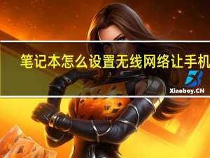 笔记本怎么设置无线网络让手机连（笔记本怎么设置无线网络）