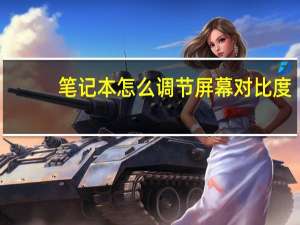 笔记本怎么调节屏幕对比度（笔记本怎么调节亮度）