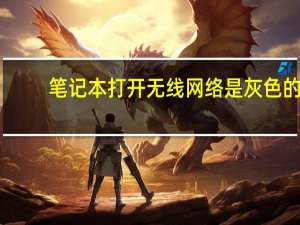 笔记本打开无线网络是灰色的（笔记本打开无线网络）