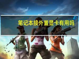 笔记本接外置显卡有用吗（笔记本接外置显卡）