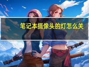 笔记本摄像头的灯怎么关