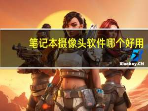 笔记本摄像头软件哪个好用（笔记本摄像头软件）