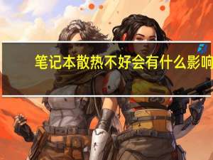 笔记本散热不好会有什么影响（笔记本散热不好怎么办）