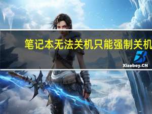 笔记本无法关机只能强制关机（笔记本无法关机）