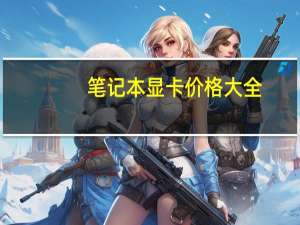 笔记本显卡价格大全（笔记本显卡价格）