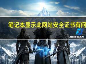 笔记本显示此网站安全证书有问题（网站安全证书有问题）