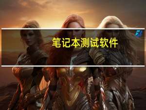 笔记本测试软件（对电脑笔记本进行测试的软件有哪些）