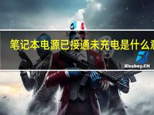 笔记本电源已接通未充电是什么意思（笔记本电源已接通 未充电）