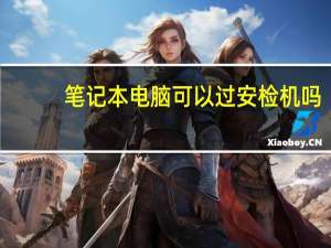 笔记本电脑可以过安检机吗
