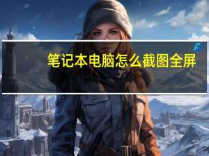 笔记本电脑怎么截图全屏（笔记本电脑怎么截图）