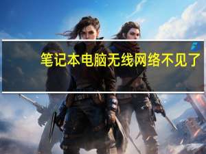 笔记本电脑无线网络不见了（笔记本找不到无线网络）