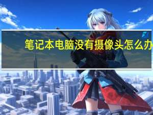 笔记本电脑没有摄像头怎么办