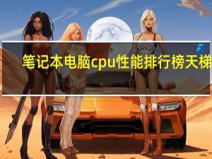 笔记本电脑cpu性能排行榜天梯图（笔记本cpu性能排行(笔记本电脑cpu排行榜)）