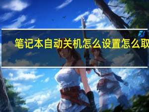 笔记本自动关机怎么设置怎么取消（笔记本自动关机）