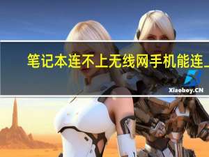 笔记本连不上无线网手机能连上（为什么笔记本连不上无线网）