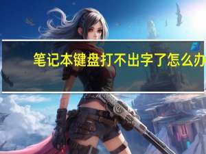 笔记本键盘打不出字了怎么办（笔记本键盘打不出字）
