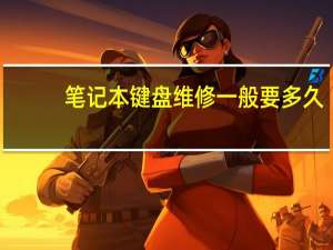 笔记本键盘维修一般要多久（笔记本键盘维修）