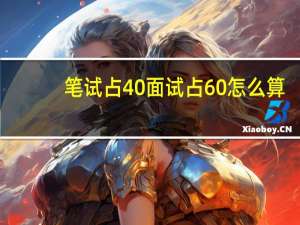 笔试占40面试占60怎么算