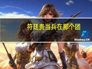 符廷贵当兵在那个团（符廷贵）