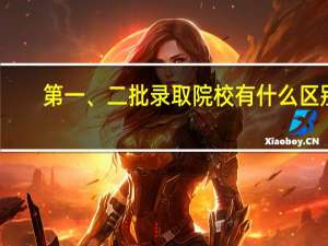 第一、二批录取院校有什么区别