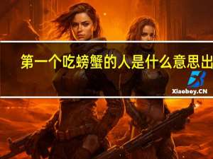第一个吃螃蟹的人是什么意思出处（第一个吃螃蟹的人是什么意思）