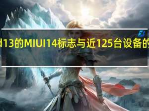 第一个基于Android13的MIUI14标志与近125台设备的非官方资格列表一起出现