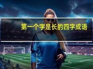 第一个字是长的四字成语
