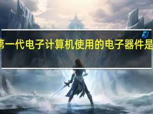 第一代电子计算机使用的电子器件是电子管