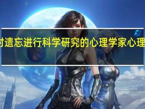 第一位对遗忘进行科学研究的心理学家 心理学家研究发现